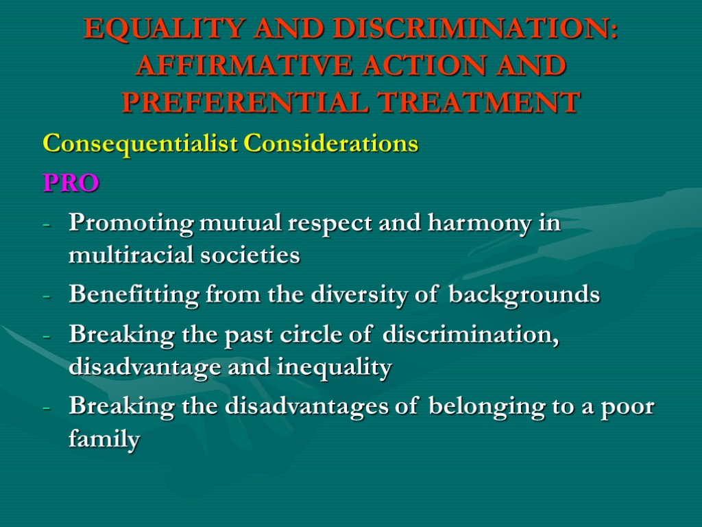 EQUALITY AND DISCRIMINATION: AFFIRMATIVE ACTION AND PREFERENTIAL TREATMENT Consequentialist Considerations PRO Promoting mutual respect